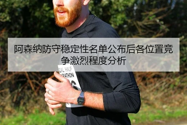 阿森纳防守稳定性名单公布后各位置竞争激烈程度分析