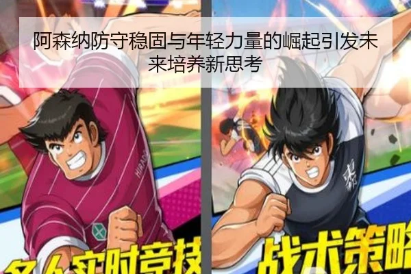 阿森纳防守稳固与年轻力量的崛起引发未来培养新思考
